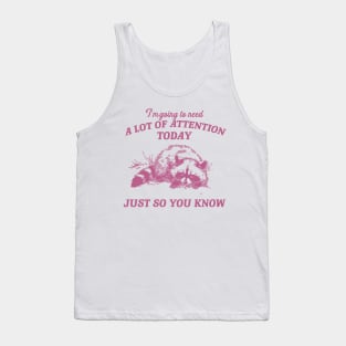 I Need A Lot Of Attention Today Just So You Know Retro T-Shirt, Funny Raccoon Lovers T-shirt, Trash Panda Shirt, Vintage 90s Gag Unisex Tank Top